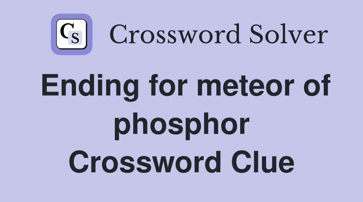 Ending for meteor of phosphor Crossword Clue