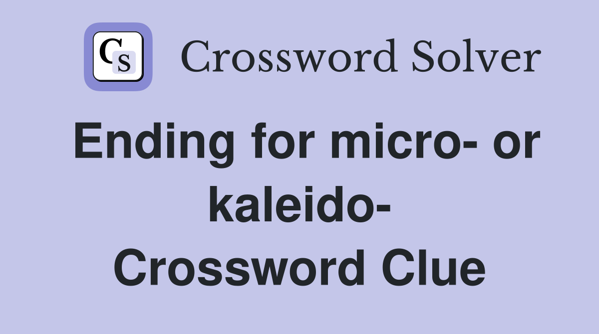 Ending for micro- or kaleido- Crossword Clue