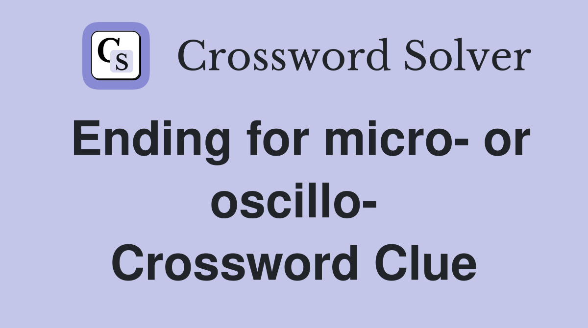Ending for micro- or oscillo- Crossword Clue