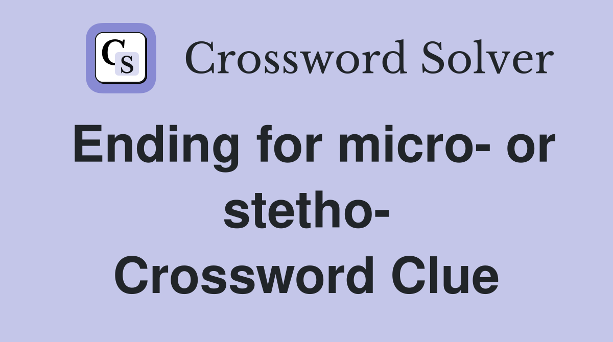 Ending for micro- or stetho- Crossword Clue