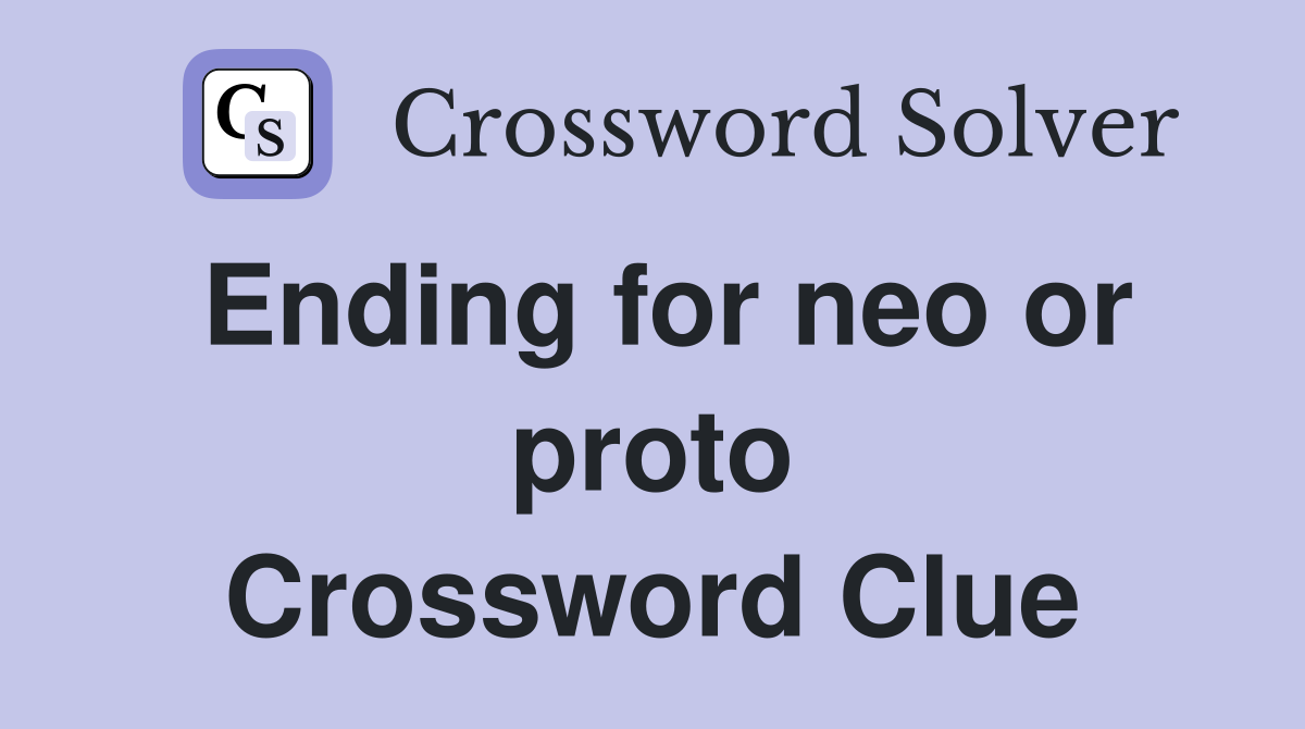 Ending for neo or proto Crossword Clue