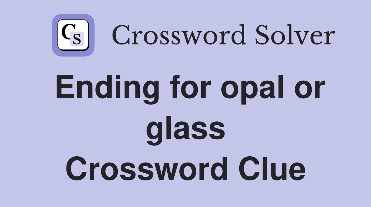 Ending for opal or glass Crossword Clue