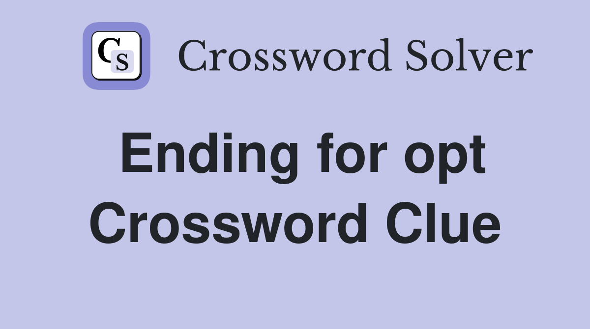 Ending for opt Crossword Clue