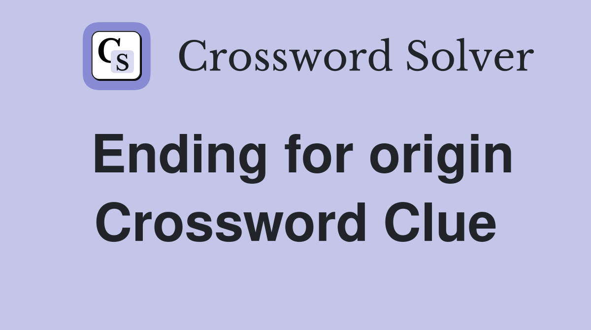 Ending for origin Crossword Clue