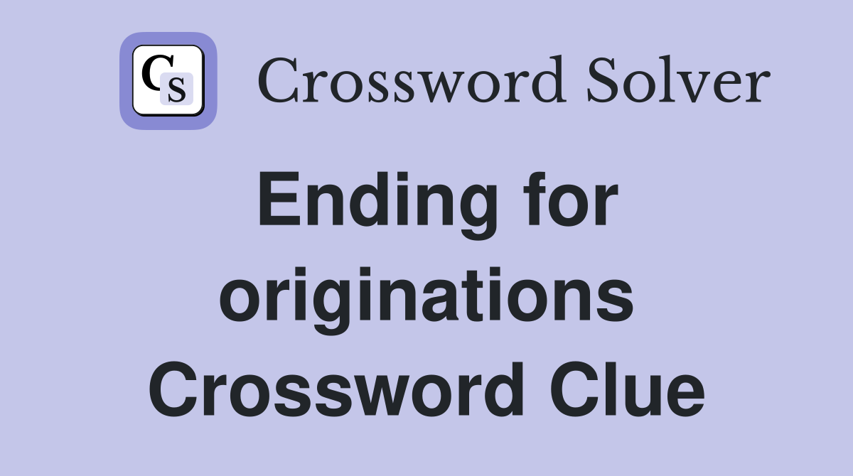 Ending for originations Crossword Clue