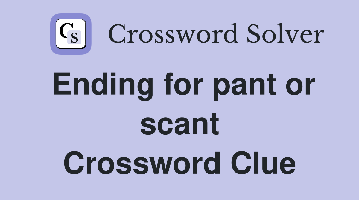 Ending for pant or scant Crossword Clue