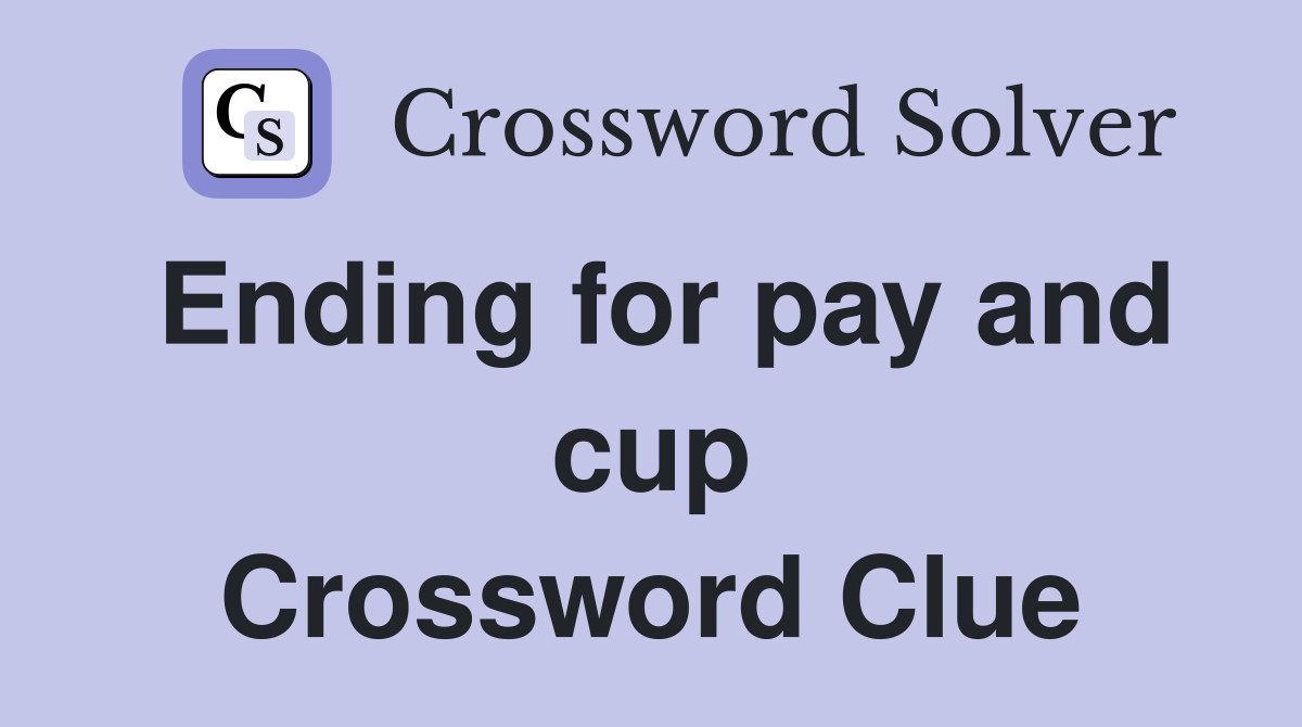 Ending for pay and cup Crossword Clue