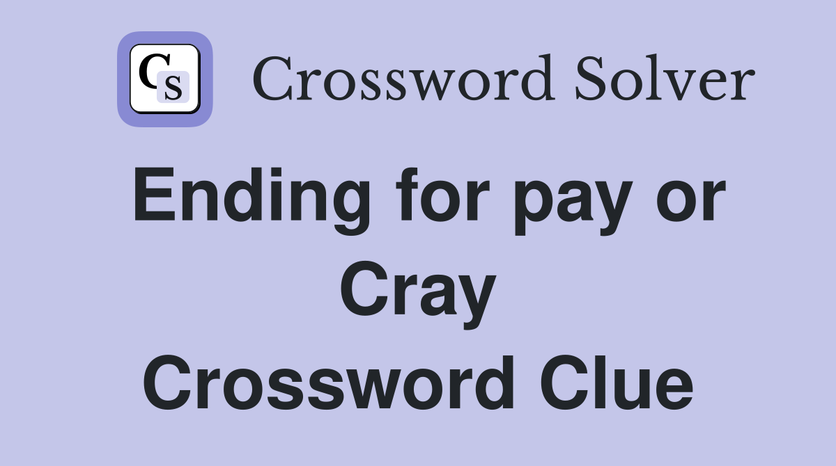 Ending for pay or Cray Crossword Clue
