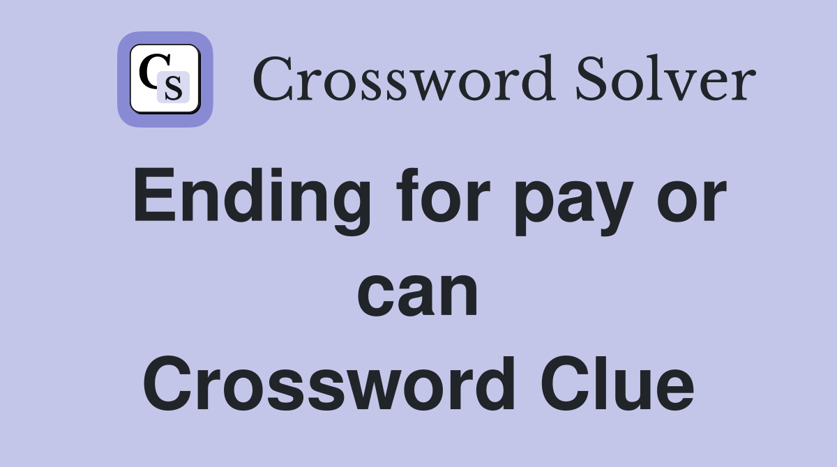 Ending for pay or can Crossword Clue