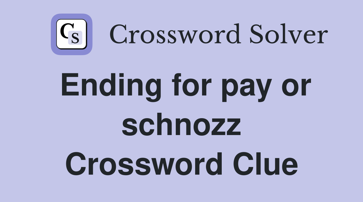 Ending for pay or schnozz Crossword Clue