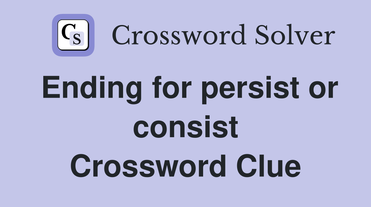Ending for persist or consist Crossword Clue