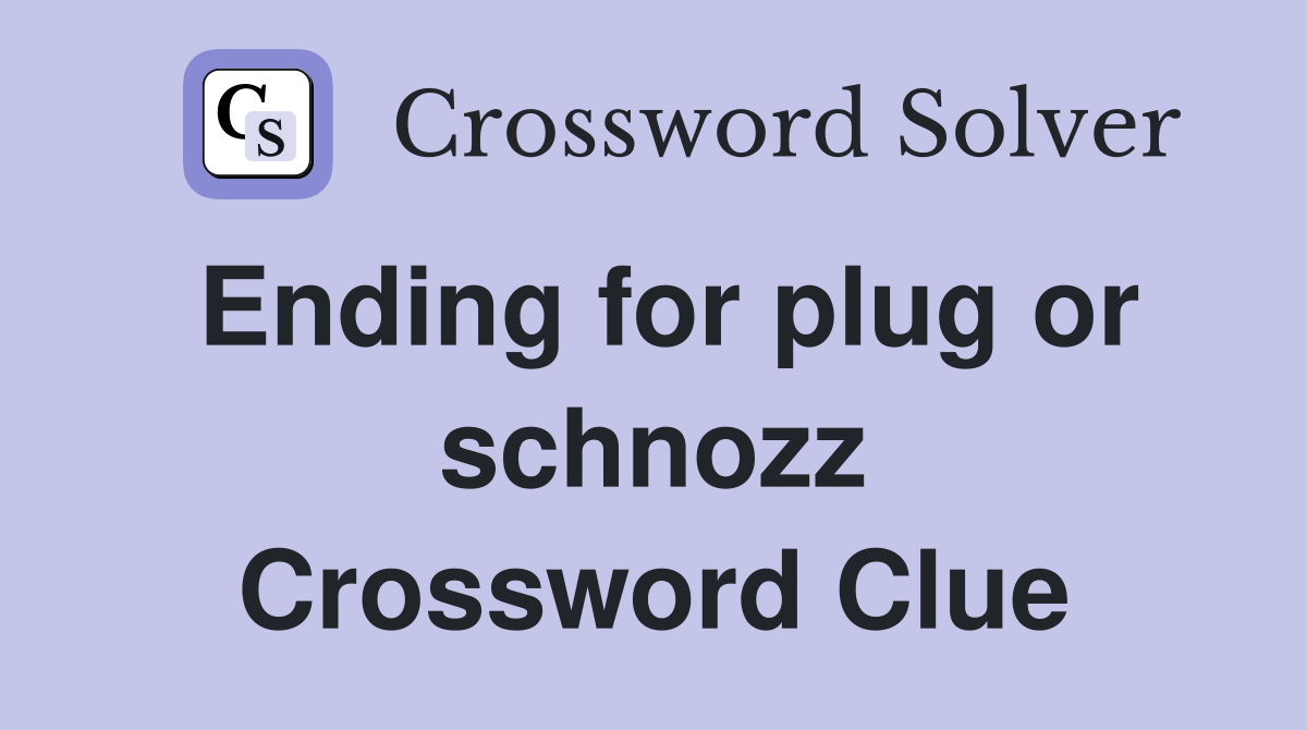 Ending for plug or schnozz Crossword Clue