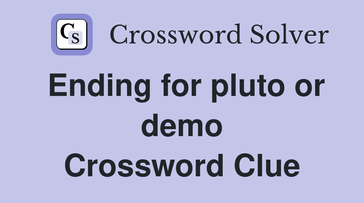 Ending for pluto or demo Crossword Clue