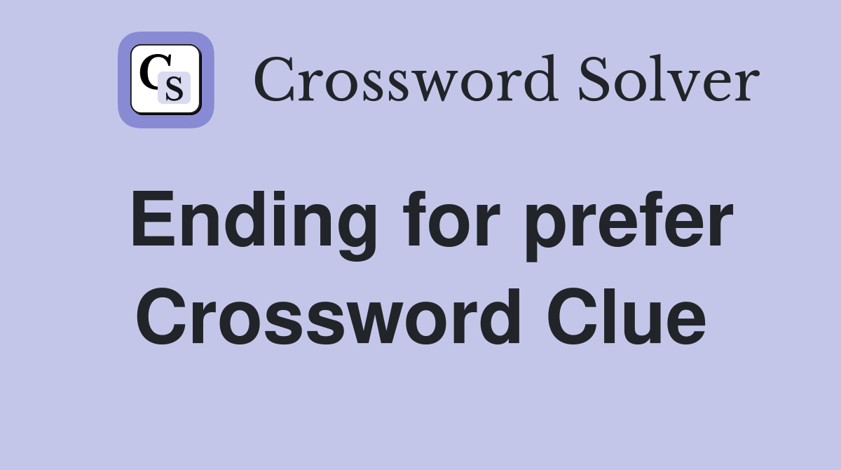 Ending for prefer Crossword Clue