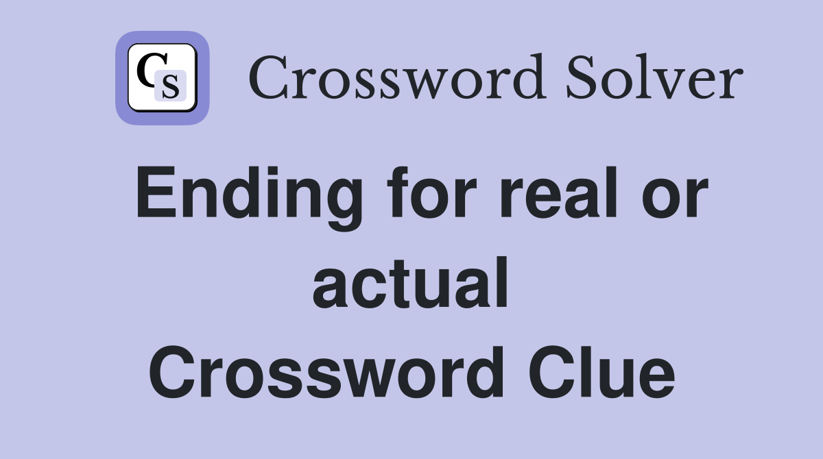 Ending for real or actual Crossword Clue
