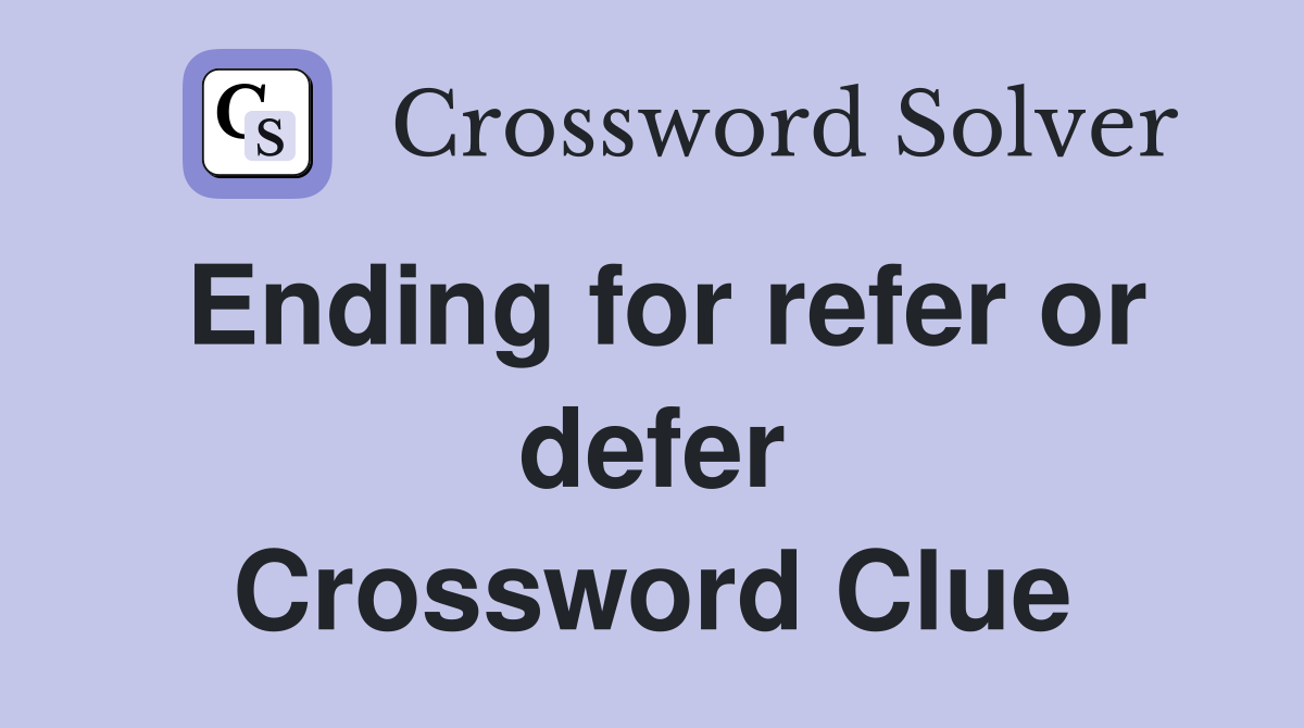 Ending for refer or defer Crossword Clue