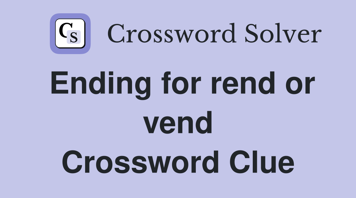 Ending for rend or vend Crossword Clue