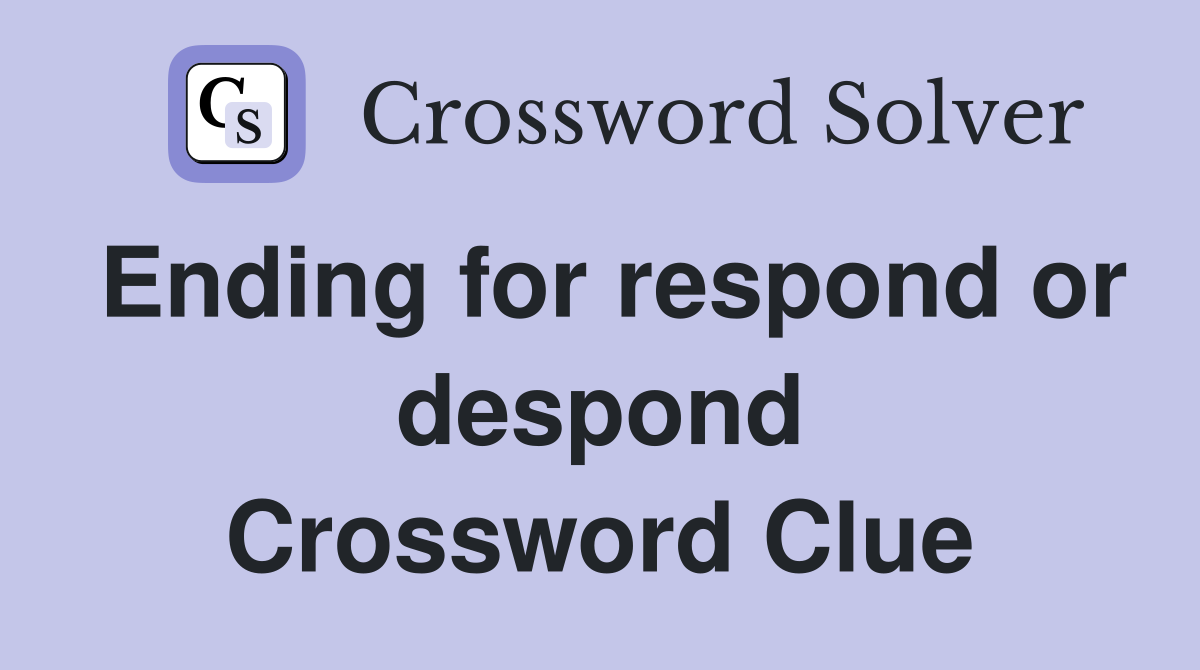 Ending for respond or despond Crossword Clue