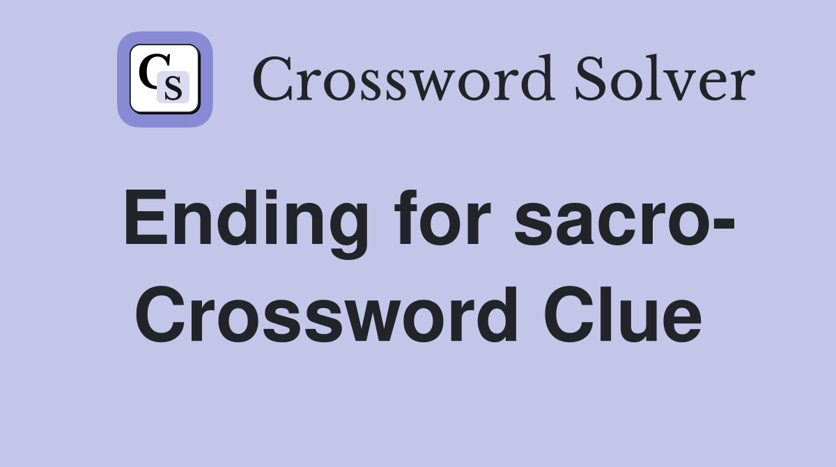 Ending for sacro- Crossword Clue