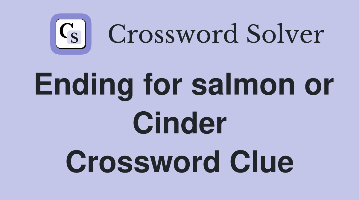 Ending for salmon or Cinder Crossword Clue