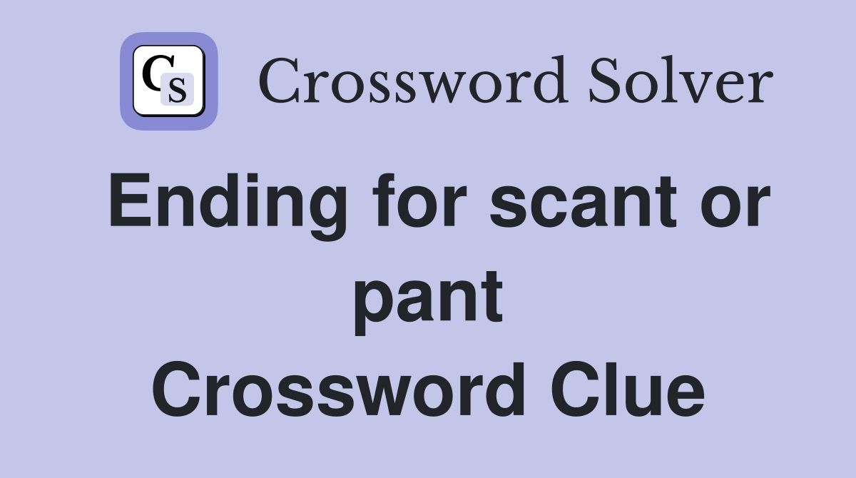 Ending for scant or pant Crossword Clue