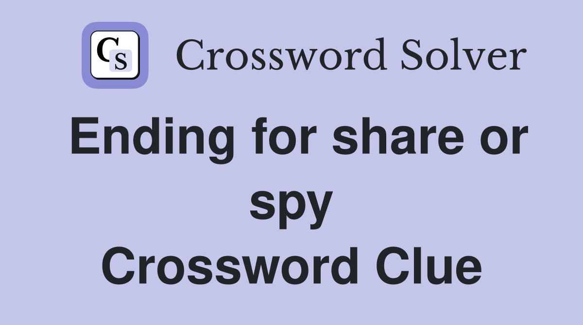 Ending for share or spy Crossword Clue