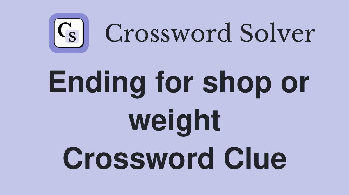 Ending for shop or weight Crossword Clue