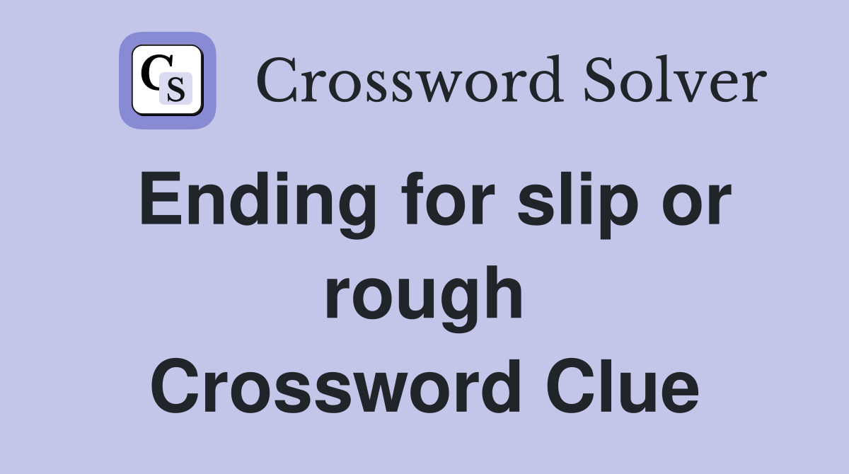 Ending for slip or rough Crossword Clue