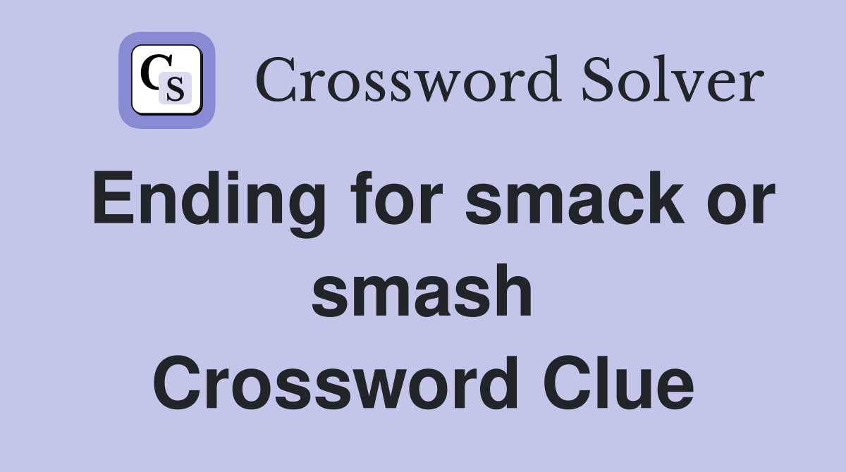 Ending for smack or smash Crossword Clue