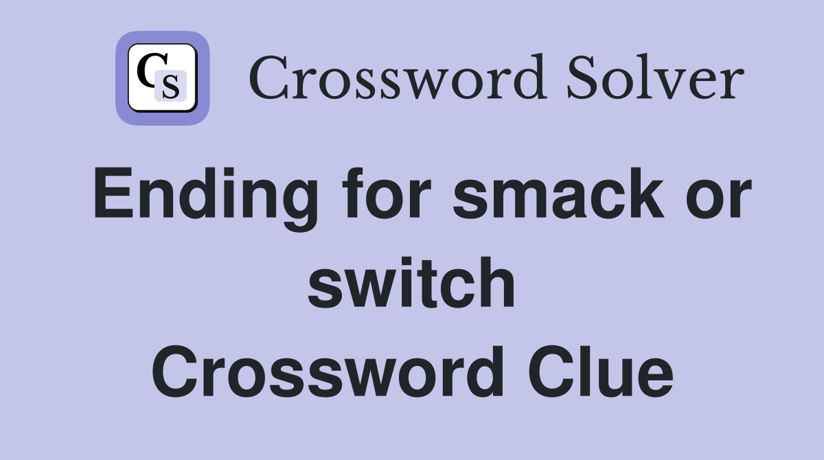Ending for smack or switch Crossword Clue