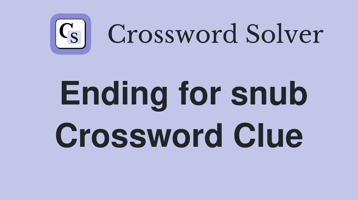 Ending for snub Crossword Clue