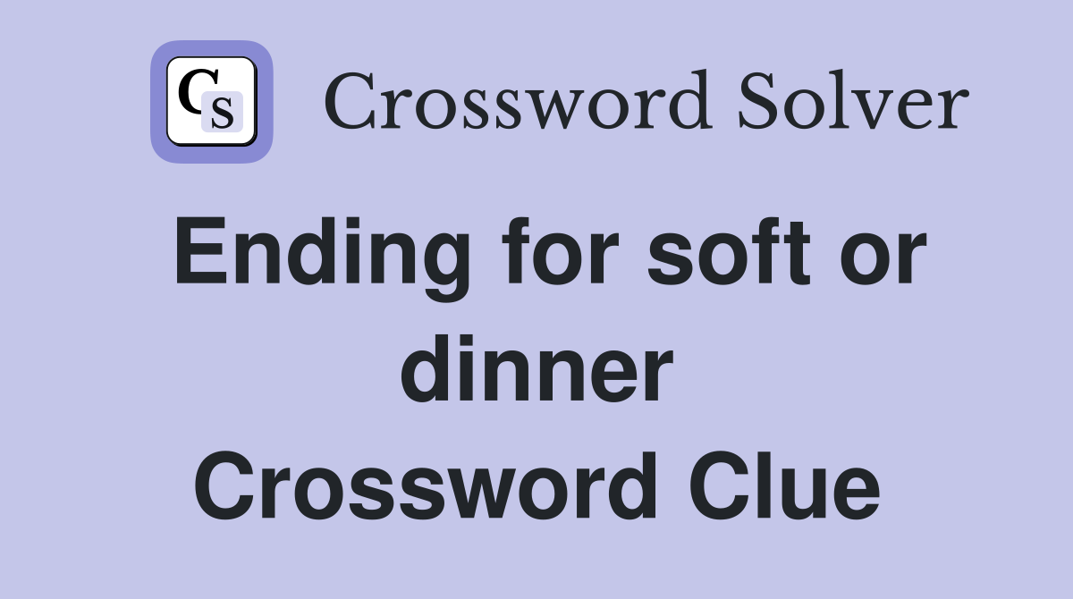 Ending for soft or dinner Crossword Clue