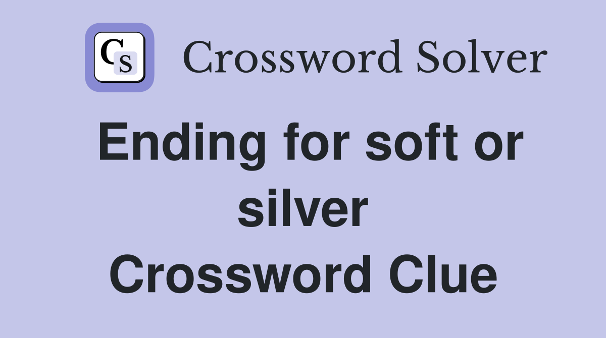 Ending for soft or silver Crossword Clue