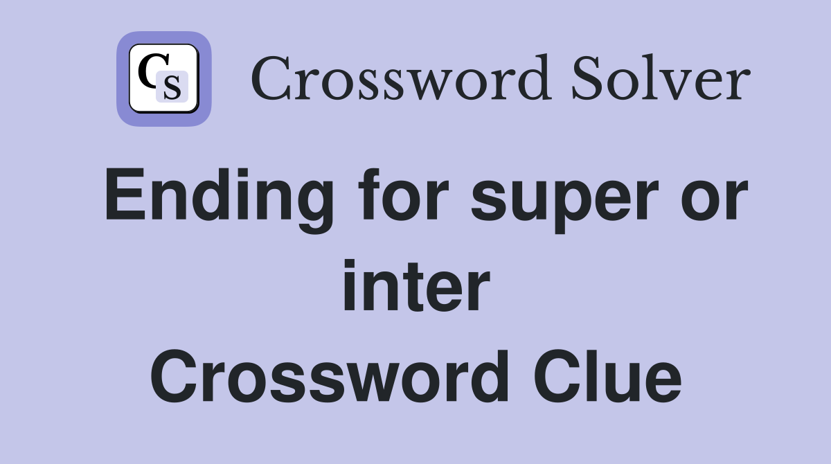 Ending for super or inter Crossword Clue