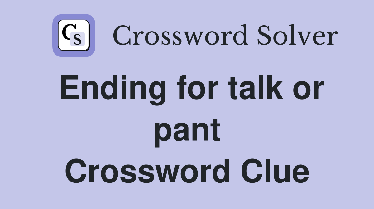 Ending for talk or pant Crossword Clue