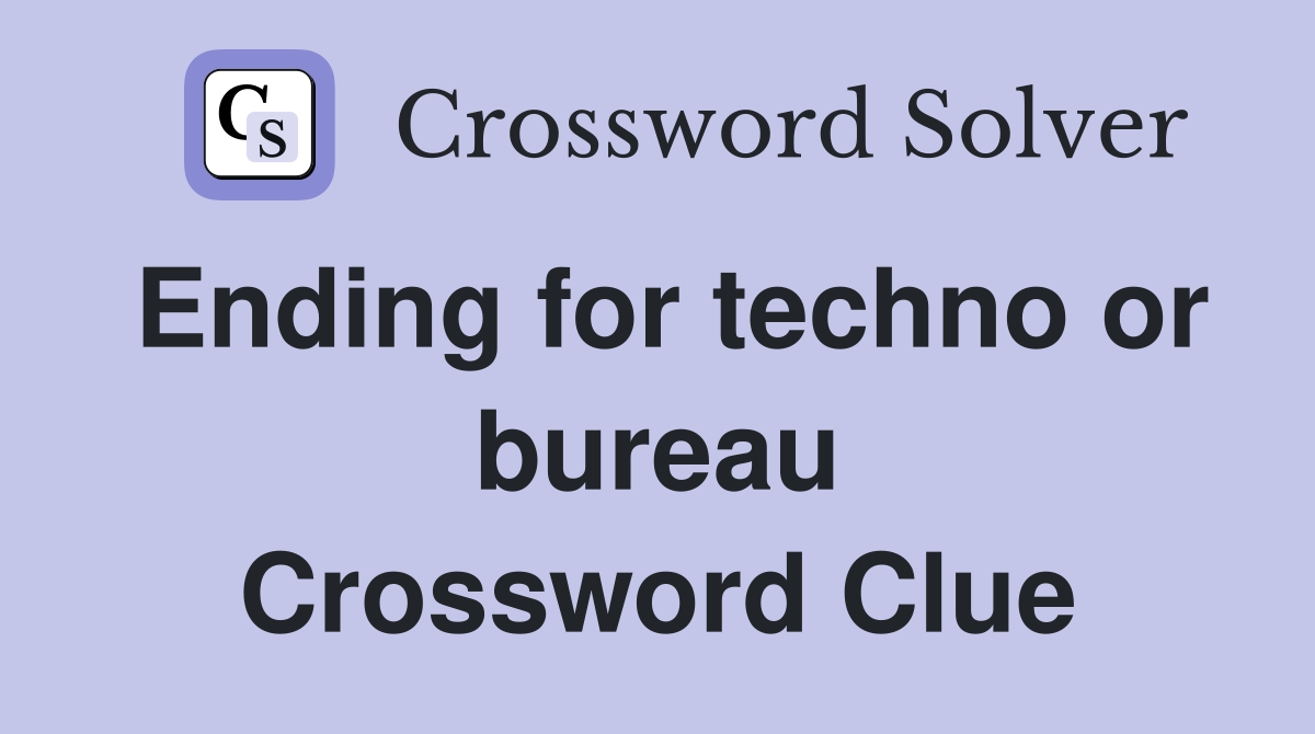 Ending for techno or bureau Crossword Clue