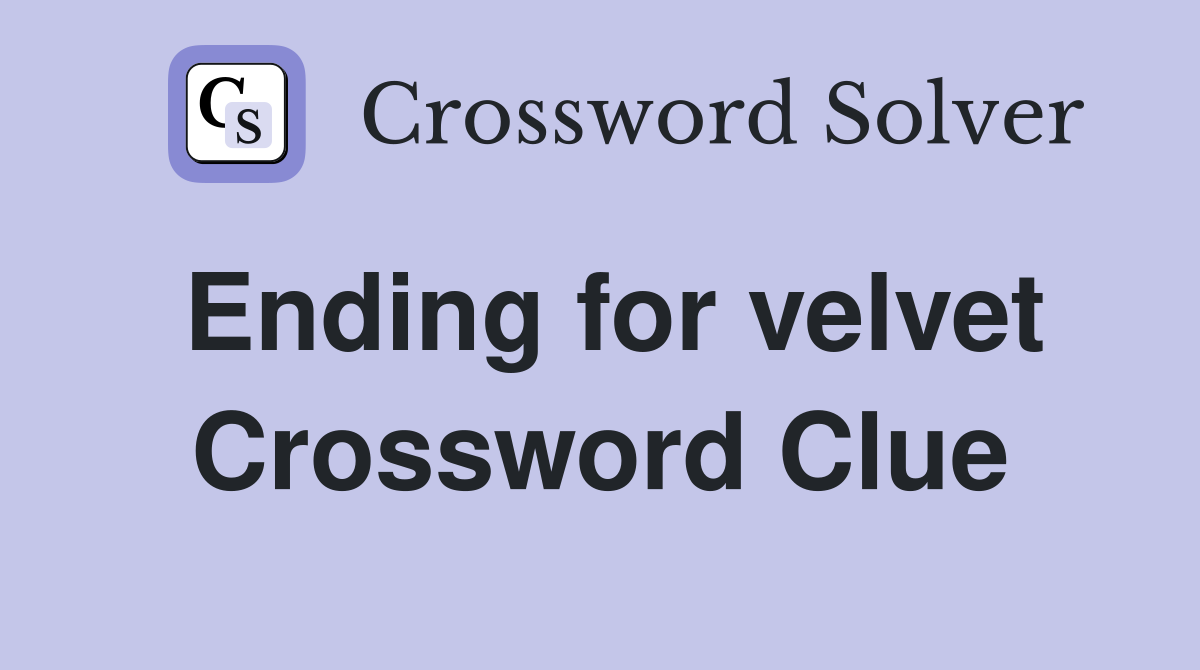 Ending for velvet Crossword Clue
