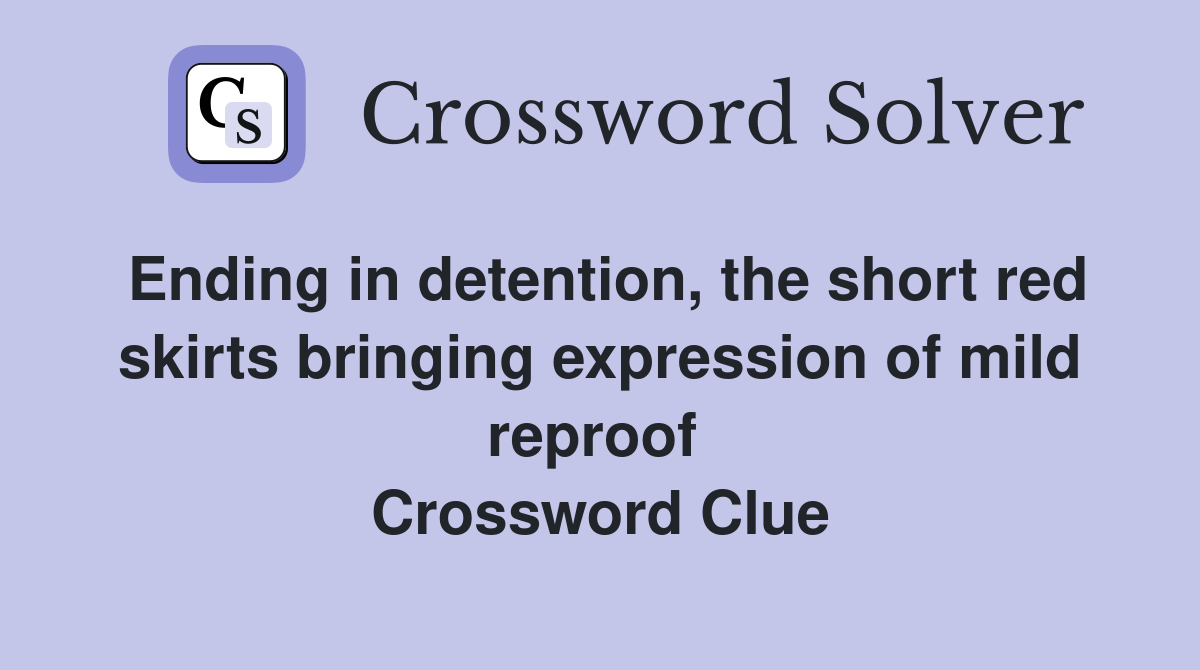 Ending in detention, the short red skirts bringing expression of mild reproof  Crossword Clue