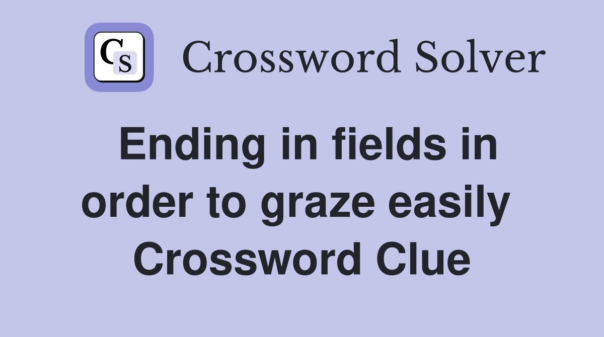 Ending in fields in order to graze easily  Crossword Clue