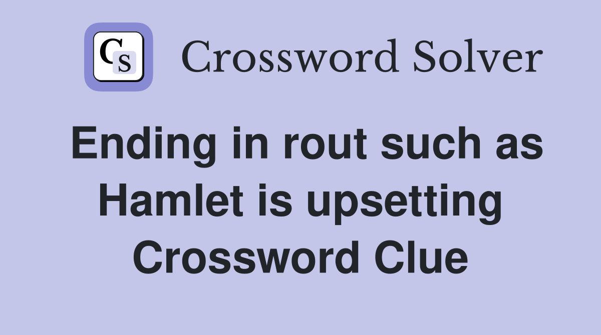 Ending in rout such as Hamlet is upsetting Crossword Clue