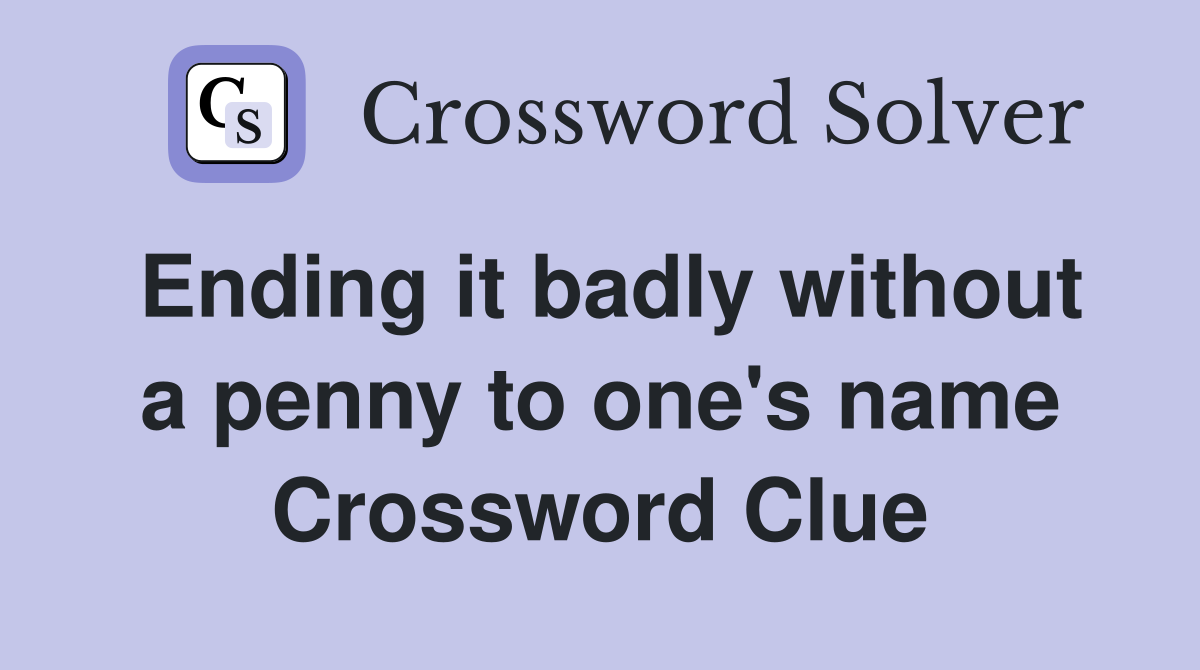 Ending it badly without a penny to one's name Crossword Clue