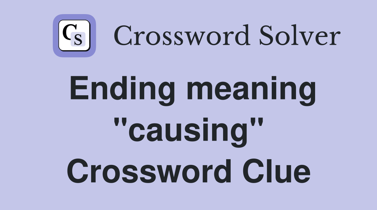 Ending meaning "causing" Crossword Clue
