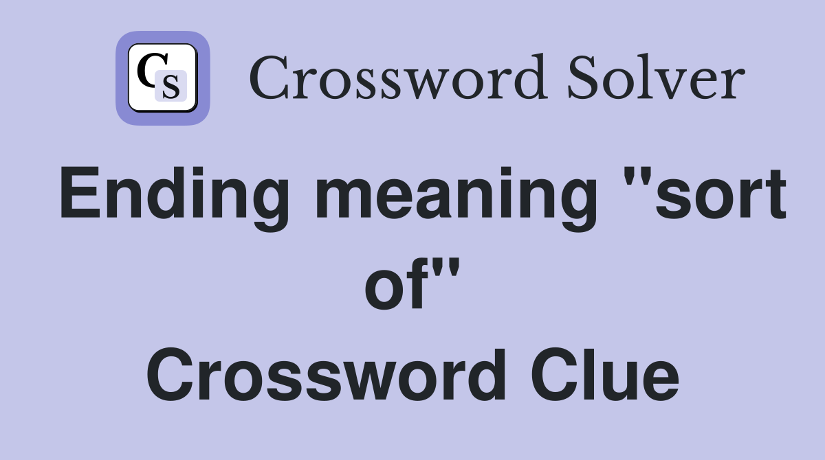 Ending meaning "sort of" Crossword Clue