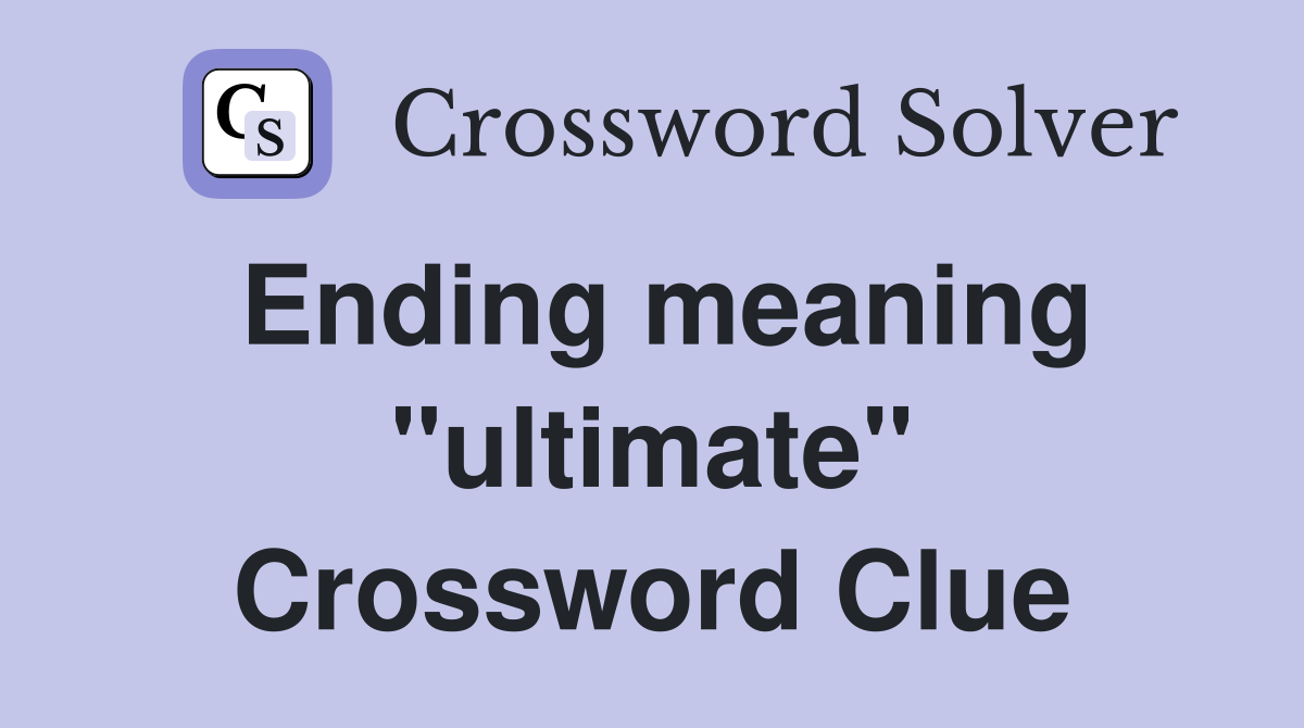 Ending meaning "ultimate" Crossword Clue