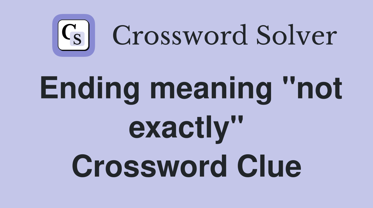 Ending meaning ''not exactly'' Crossword Clue