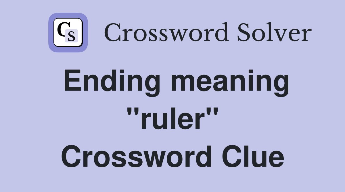 Ending meaning ''ruler'' Crossword Clue