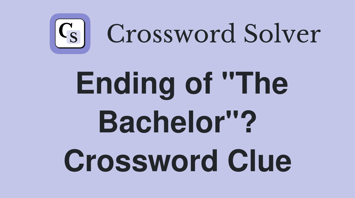 Ending of "The Bachelor"? Crossword Clue