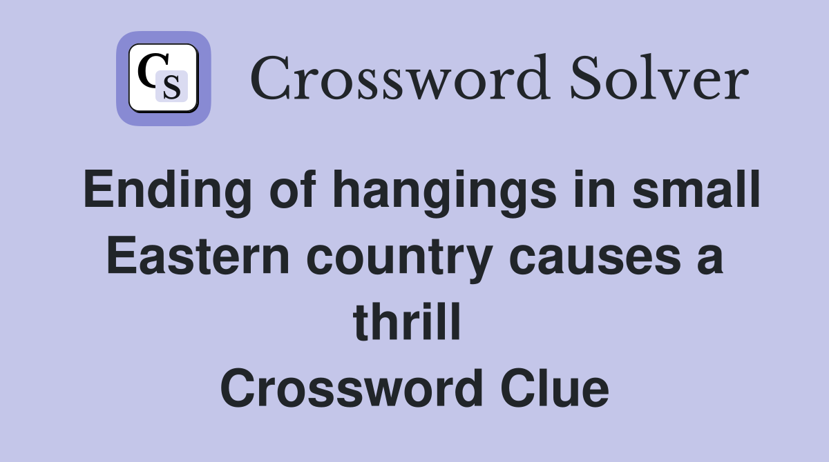 Ending of hangings in small Eastern country causes a thrill  Crossword Clue