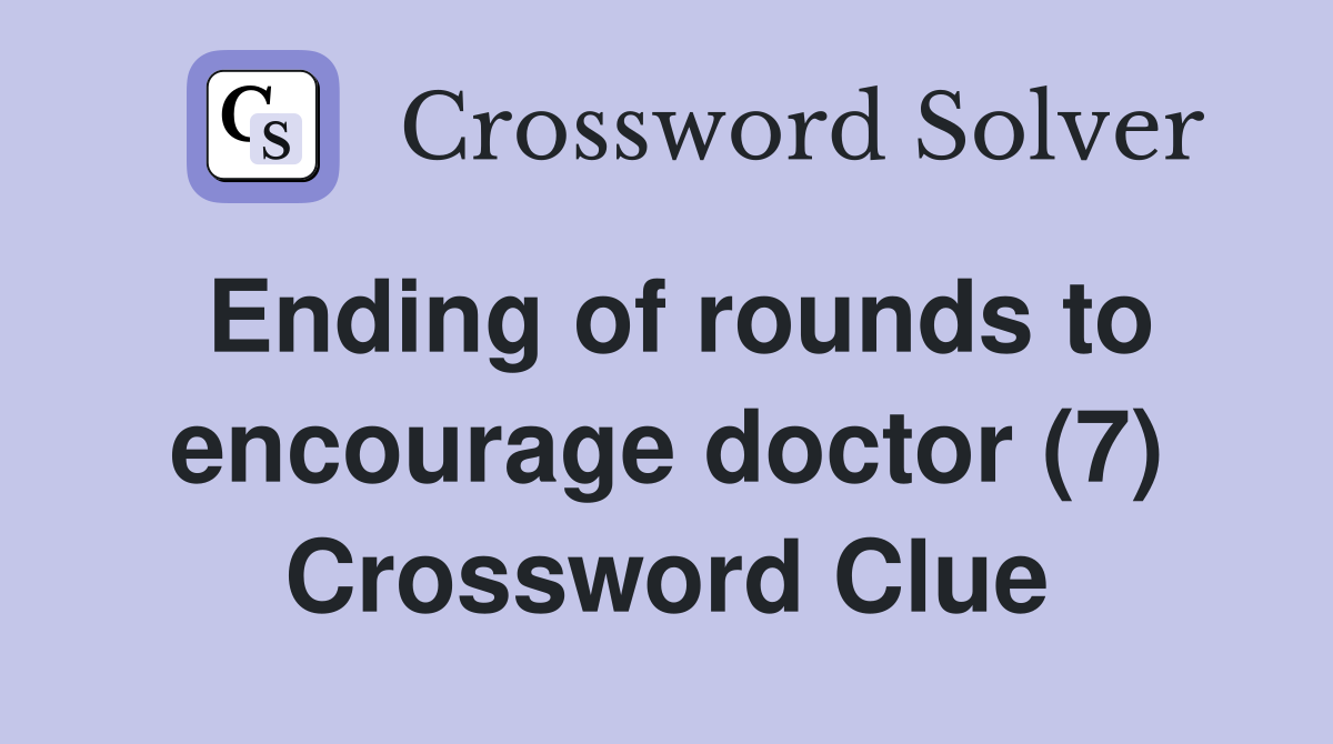 Ending of rounds to encourage doctor (7) Crossword Clue