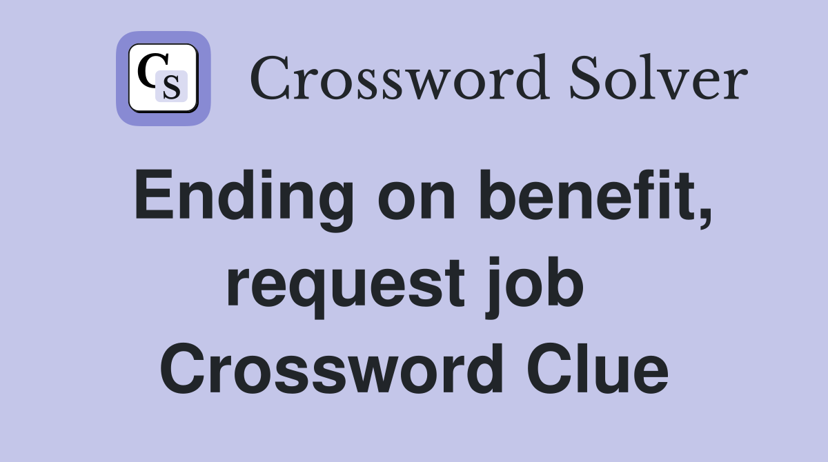 Ending on benefit, request job  Crossword Clue